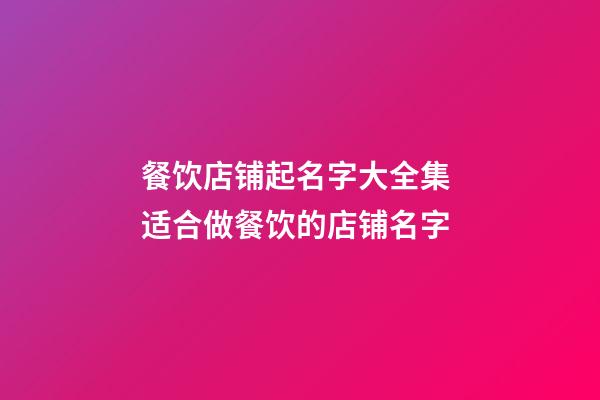 餐饮店铺起名字大全集 适合做餐饮的店铺名字-第1张-店铺起名-玄机派